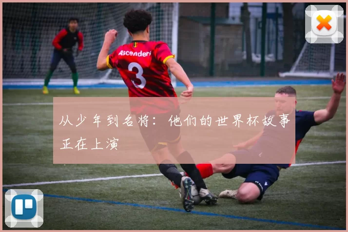 从少年到名将：他们的世界杯故事正在上演