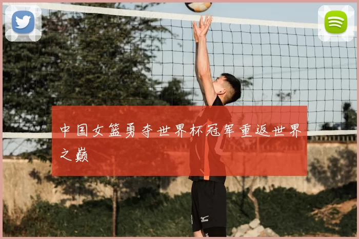 中国女篮勇夺世界杯冠军重返世界之巅