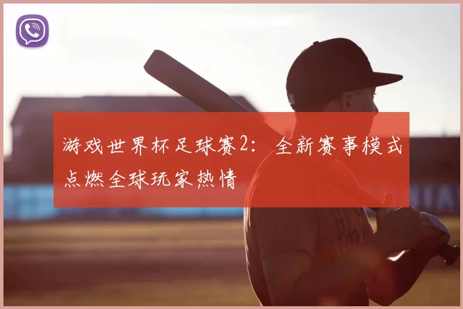 游戏世界杯足球赛2：全新赛事模式点燃全球玩家热情