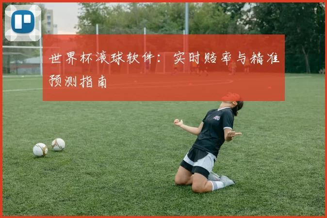 世界杯滚球软件:实时赔率与精准预测指南