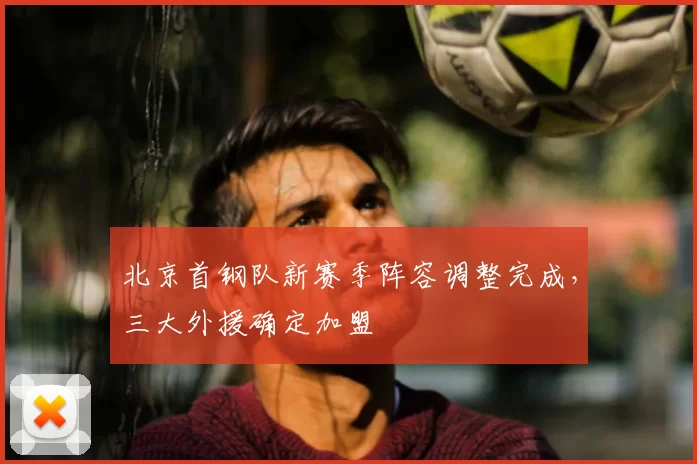 北京首钢队新赛季阵容调整完成,三大外援确定加盟