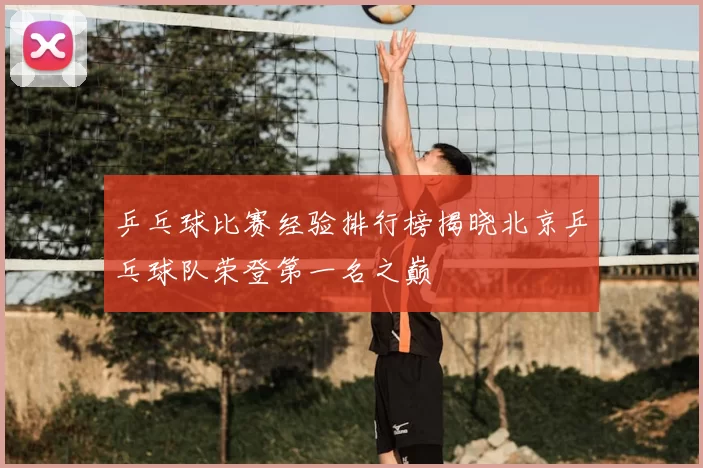 乒乓球比赛经验排行榜揭晓北京乒乓球队荣登第一名之巅