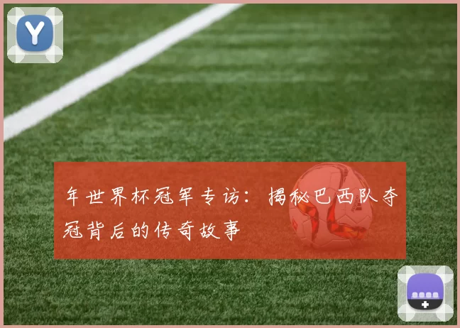 年世界杯冠军专访：揭秘巴西队夺冠背后的传奇故事