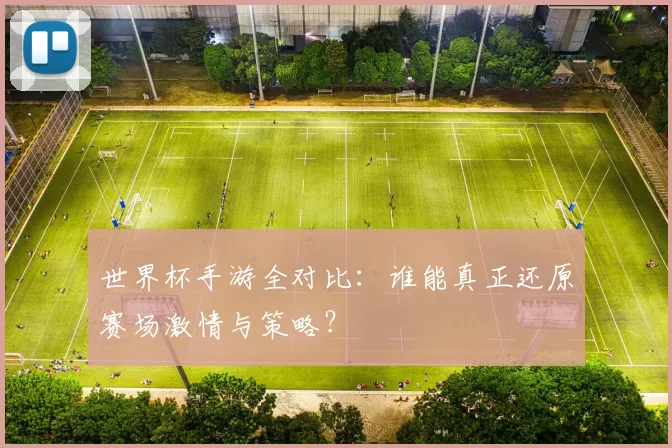 世界杯手游全对比:谁能真正还原赛场激情与策略?