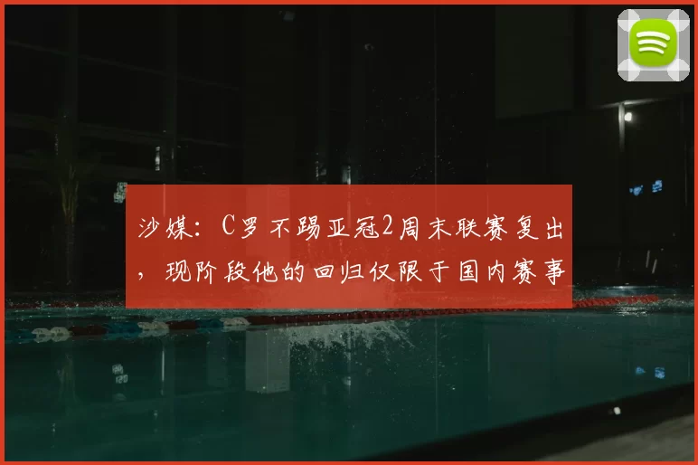 沙媒:C罗不踢亚冠2周末联赛复出,现阶段他的回归仅限于国内赛事