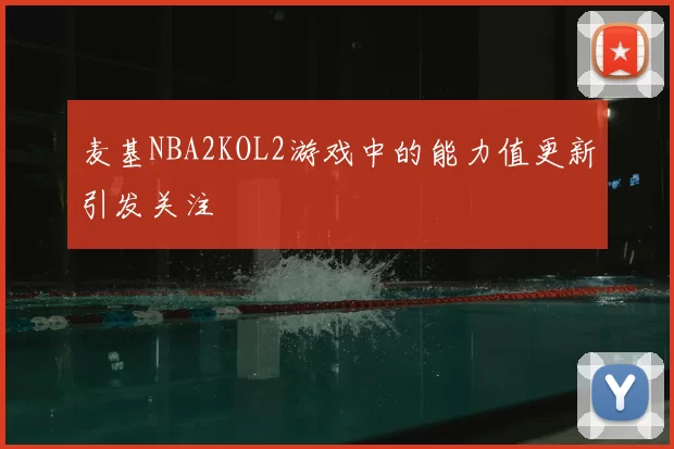 麦基NBA2KOL2游戏中的能力值更新引发关注