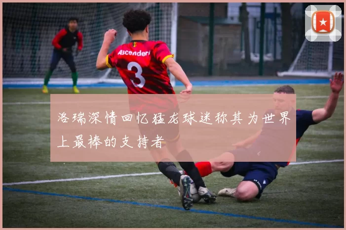 洛瑞深情回忆猛龙球迷称其为世界上最棒的支持者