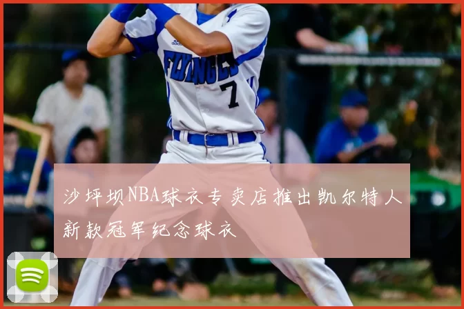 沙坪坝NBA球衣专卖店推出凯尔特人新款冠军纪念球衣
