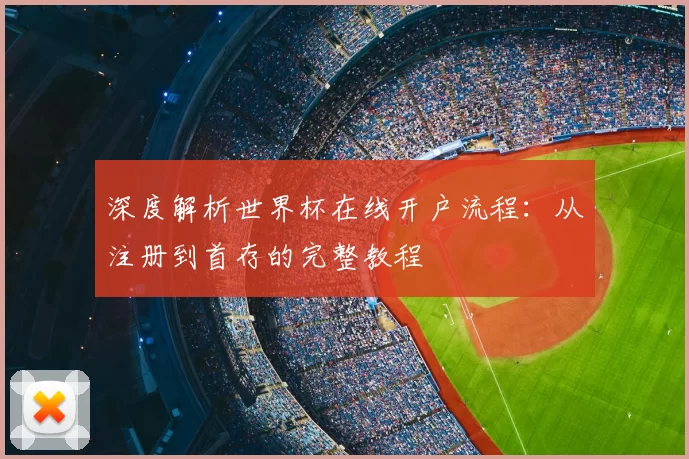 深度解析世界杯在线开户流程：从注册到首存的完整教程