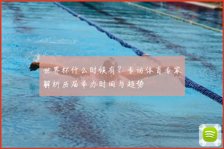 世界杯什么时候有?专访体育专家解析历届举办时间与趋势