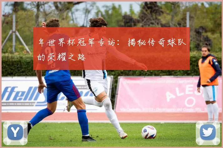 年世界杯冠军专访：揭秘传奇球队的荣耀之路