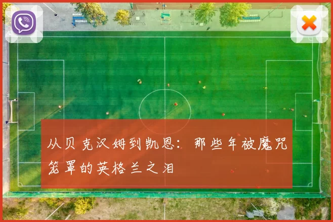 从贝克汉姆到凯恩:那些年被魔咒笼罩的英格兰之泪
