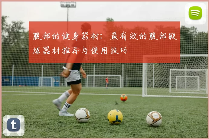 腹部的健身器材：最有效的腹部锻炼器材推荐与使用技巧