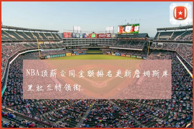 NBA顶薪合同金额排名更新詹姆斯库里杜兰特领衔