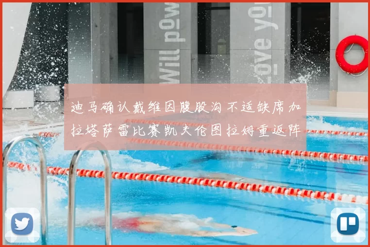 迪马确认戴维因腹股沟不适缺席加拉塔萨雷比赛凯夫伦图拉姆重返阵容