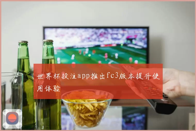 世界杯投注app推出fc3版本提升使用体验