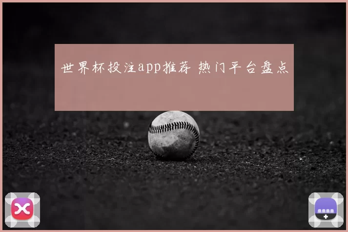 世界杯投注app推荐 热门平台盘点