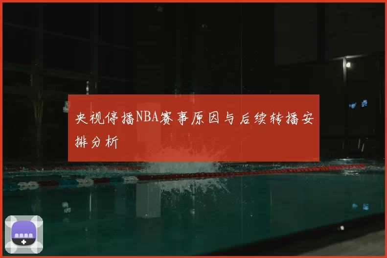 央视停播NBA赛事原因与后续转播安排分析