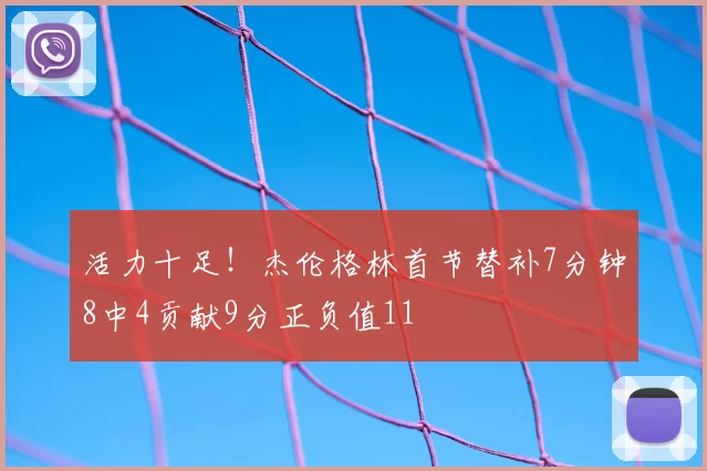 活力十足!杰伦格林首节替补7分钟8中4贡献9分正负值11