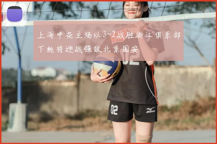 上海申花主场以3-2战胜浙江俱乐部下轮将迎战强敌北京国安