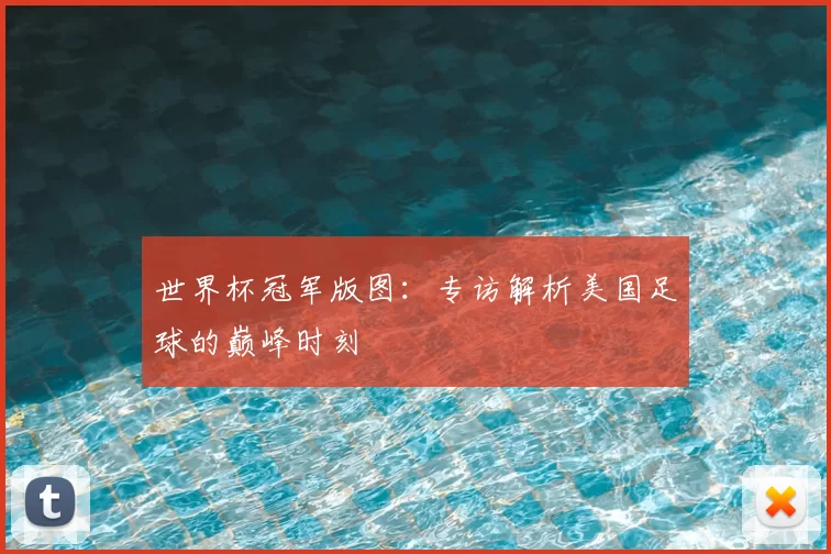 世界杯冠军版图：专访解析美国足球的巅峰时刻