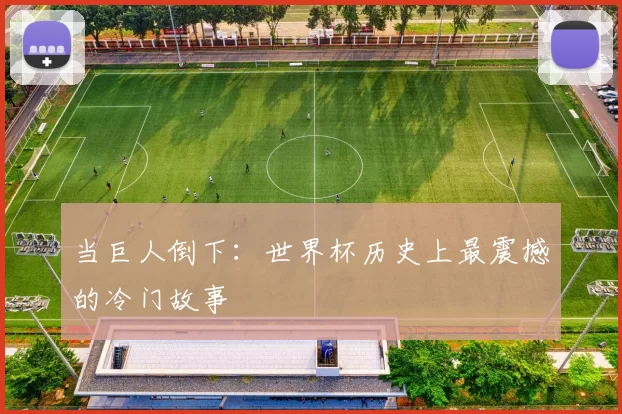 当巨人倒下:世界杯历史上最震撼的冷门故事