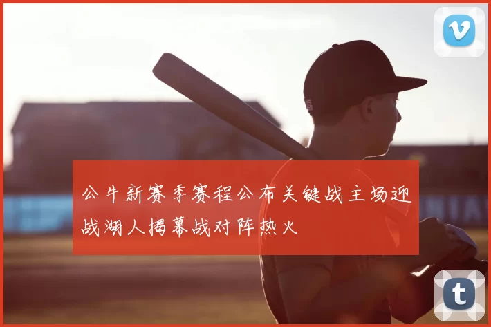 公牛新赛季赛程公布关键战主场迎战湖人揭幕战对阵热火