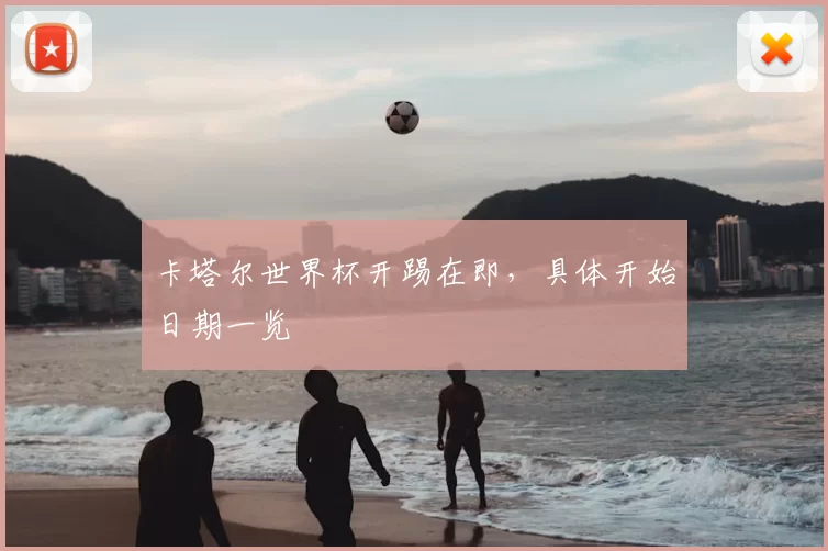 卡塔尔世界杯开踢在即，具体开始日期一览