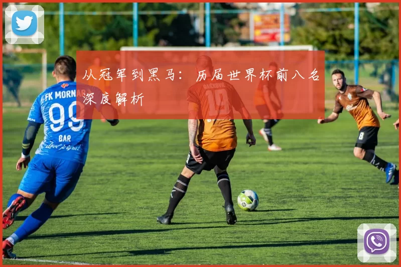 从冠军到黑马:历届世界杯前八名深度解析