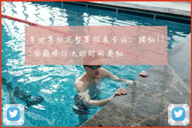年世界杯完整赛程表专访：揭秘115场巅峰对决的时间奥秘