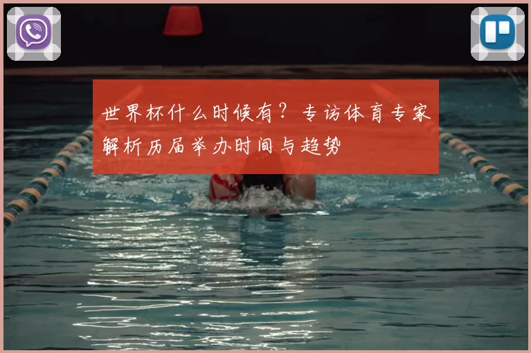 世界杯什么时候有?专访体育专家解析历届举办时间与趋势