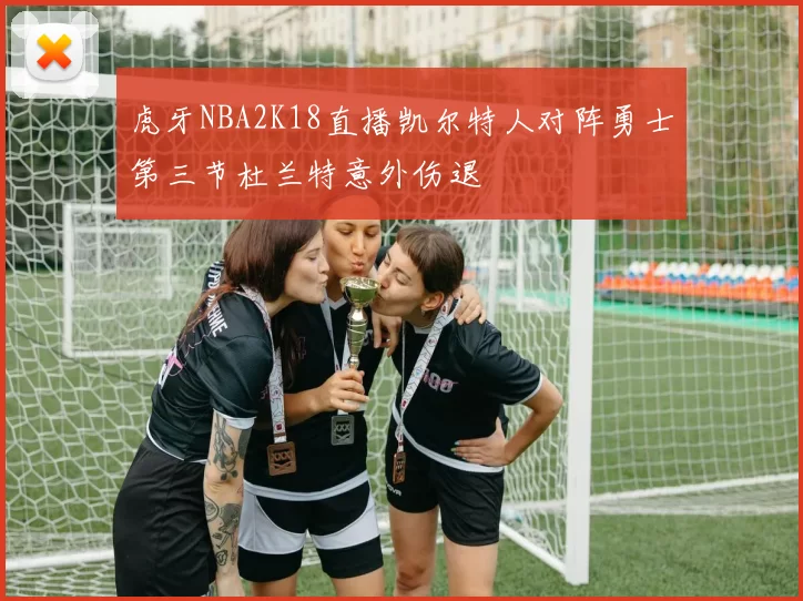 虎牙NBA2K18直播凯尔特人对阵勇士第三节杜兰特意外伤退