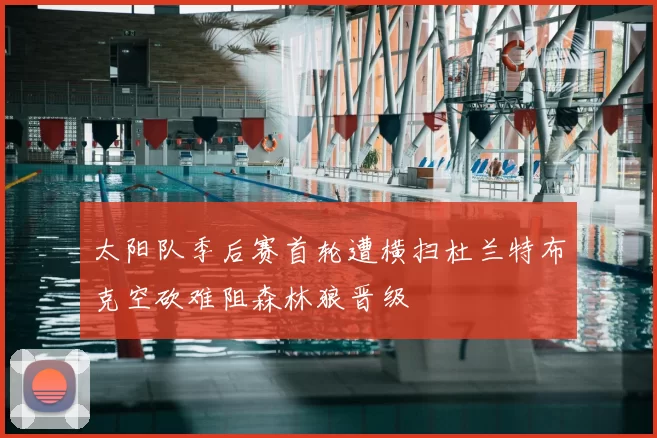 太阳队季后赛首轮遭横扫杜兰特布克空砍难阻森林狼晋级