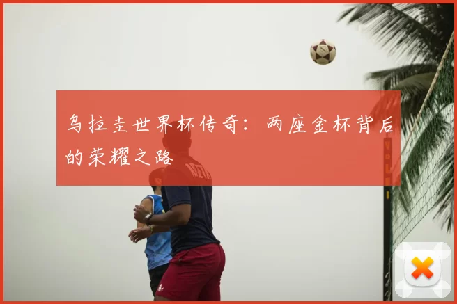 乌拉圭世界杯传奇：两座金杯背后的荣耀之路