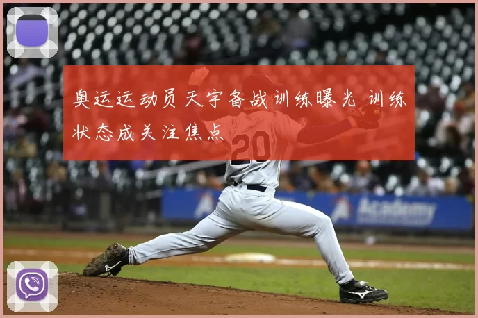 奥运运动员天宇备战训练曝光 训练状态成关注焦点