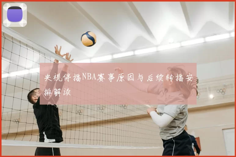 央视停播NBA赛事原因与后续转播安排解读