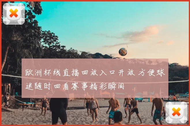 欧洲杯线直播回放入口开放 方便球迷随时回看赛事精彩瞬间