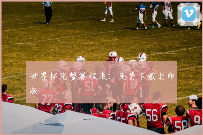 世界杯完整赛程表：免费下载打印版