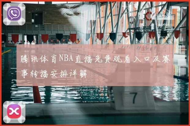 腾讯体育NBA直播免费观看入口及赛事转播安排详解