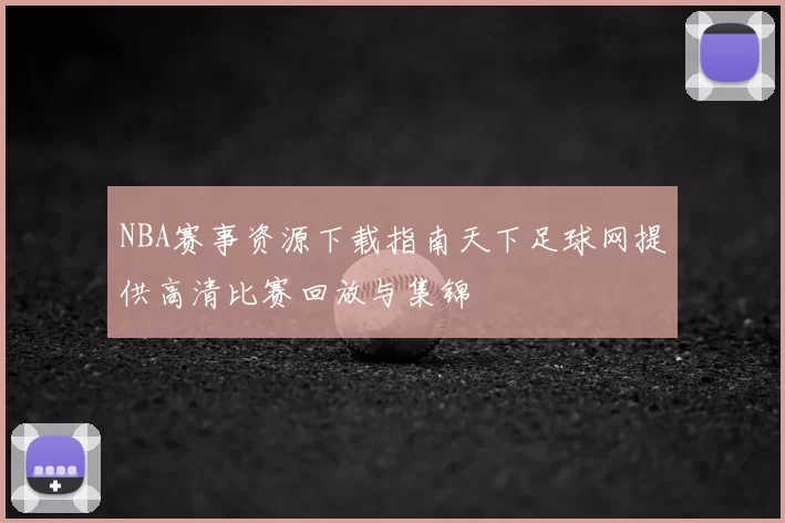 NBA赛事资源下载指南天下足球网提供高清比赛回放与集锦