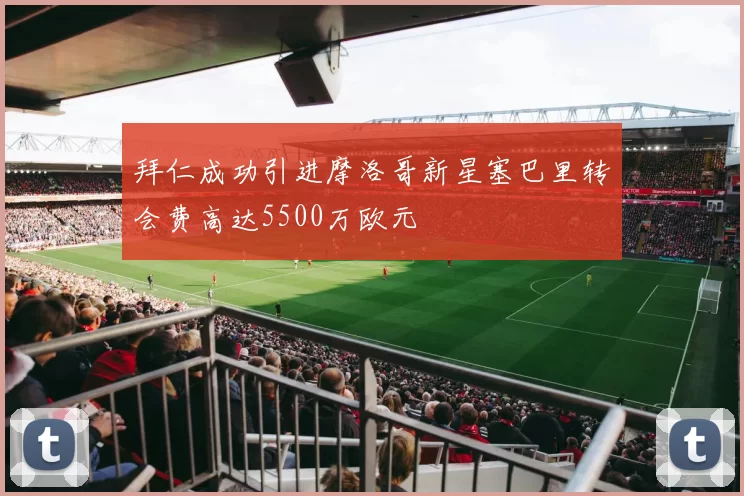 拜仁成功引进摩洛哥新星塞巴里转会费高达5500万欧元