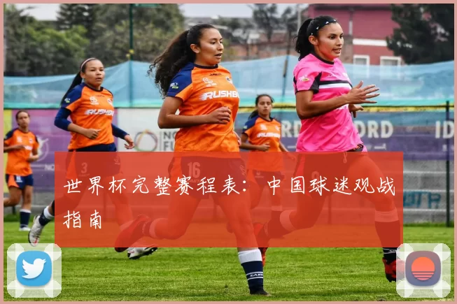 世界杯完整赛程表:中国球迷观战指南