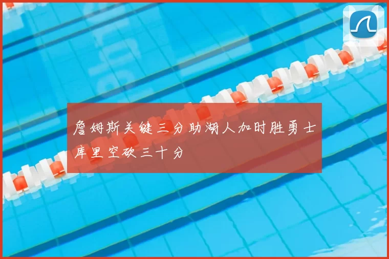 詹姆斯关键三分助湖人加时胜勇士库里空砍三十分