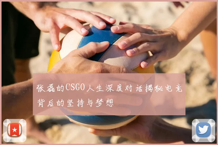 张磊的CSGO人生深度对话揭秘电竞背后的坚持与梦想