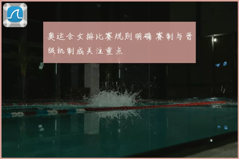 奥运会女排比赛规则明确 赛制与晋级机制成关注重点
