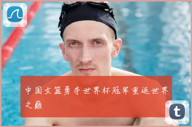 中国女篮勇夺世界杯冠军重返世界之巅