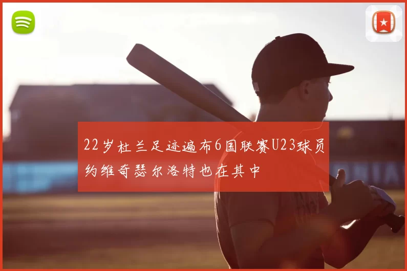 22岁杜兰足迹遍布6国联赛U23球员约维奇瑟尔洛特也在其中