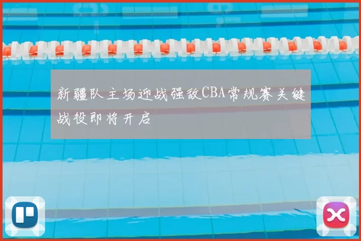 新疆队主场迎战强敌CBA常规赛关键战役即将开启