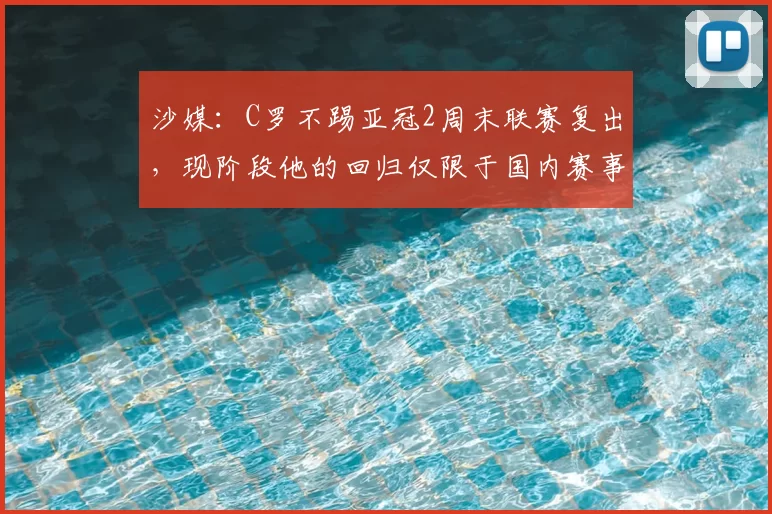沙媒:C罗不踢亚冠2周末联赛复出,现阶段他的回归仅限于国内赛事