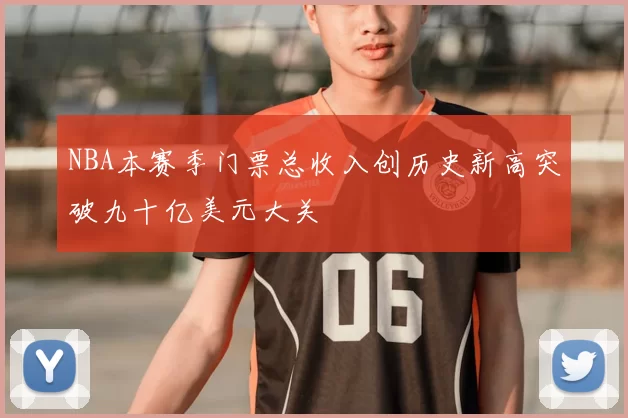 NBA本赛季门票总收入创历史新高突破九十亿美元大关